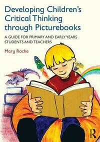 Developing Children's Critical Thinking Through Picturebooks: A Guide for Primary and Early Years Students and Teachers by Mary Roche