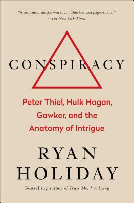 Conspiracy: Peter Thiel, Hulk Hogan, Gawker, and the Anatomy of Intrigue by Ryan Holiday