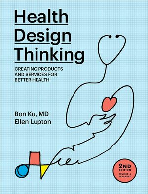 Health Design Thinking, Second Edition: Creating Products and Services for Better Health by Bon Ku, Ellen Lupton