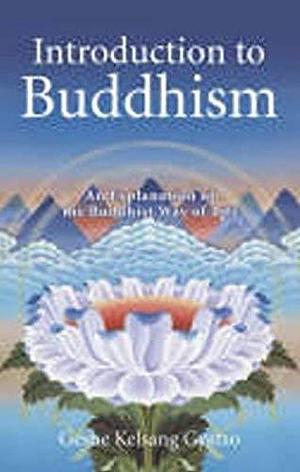 Introduction to Buddhism: An Explanation of the Buddhist Way of Life by Kelsang Gyatso