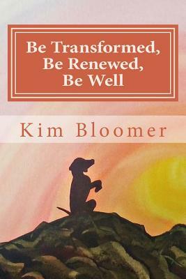 Be Transformed, Be Renewed, Be Well by Kim Bloomer