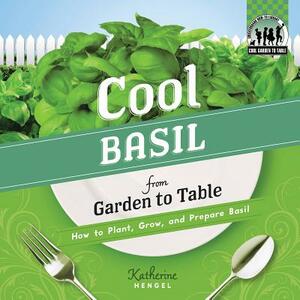 Cool Basil from Garden to Table: How to Plant, Grow, and Prepare Basil by Katherine Hengel