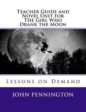 Teacher Guide and Novel Unit for The Girl Who Drank the Moon: Lessons on Demand by John Pennington