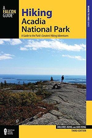 Hiking Acadia National Park: A Guide To The Park's Greatest Hiking Adventures by Dan Ring, Dolores Kong, Dolores Kong