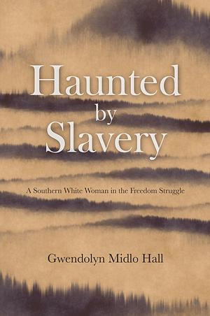 Haunted by Slavery: A Memoir of a Southern White Woman in the Freedom Struggle by Gwendolyn Midlo Hall