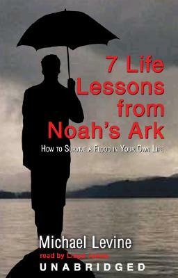Seven Life Lessons from Noah's Ark: How to Survive a Flood in Your Life by Michael Levine