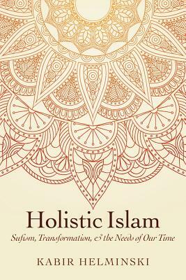 Holistic Islam: Sufism, Transformation, and the Needs of Our Time by Kabir Helminski
