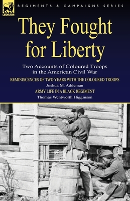 They Fought for Liberty: Two Accounts of Coloured Troops in the American Civil War by Joshua M. Addeman, Thomas Wentworth Higginson