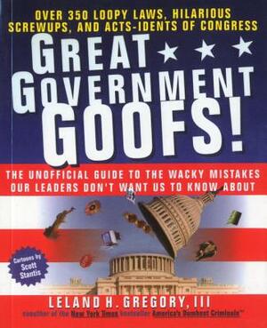 Great Government Goofs: Over 350 Loopy Laws, Hilarious Screw-Ups and Acts-Idents of Congress by Leland Gregory