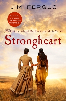 Strongheart: The Lost Journals of May Dodd and Molly McGill by Jim Fergus