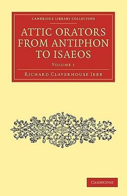 Attic Orators from Antiphon to Isaeos - Volume 1 by Richard Claverhouse Jebb