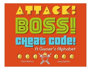 Attack! Boss! Cheat Code!: A Gamer's Alphabet by Chris Barton