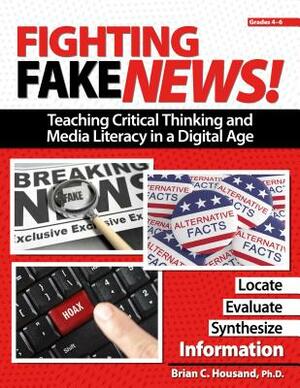 Fighting Fake News!: Teaching Critical Thinking and Media Literacy in a Digital Age by Brian Housand