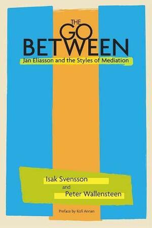The Go-between: Jan Eliasson and the Styles of Mediation by Peter Wallensteen, Isak Svensson
