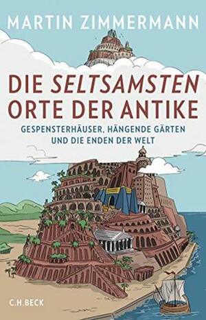 Die seltsamsten Orte der Antike: Gespensterhäuser, Hängende Gärten und die Enden der Welt by Lukas Wossagk, Martin Zimmermann