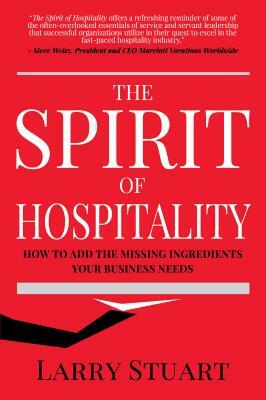 The Spirit of Hospitality: How to Add the Missing Ingredients Your Business Needs by Larry Stuart