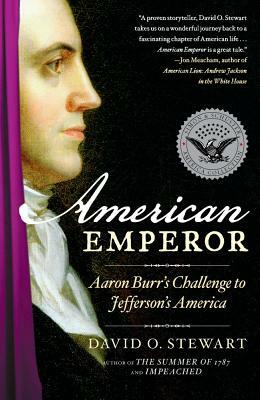 American Emperor: Aaron Burr's Challenge to Jefferson's America by David O. Stewart