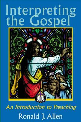 Interpreting the Gospel; An Introduction to Preaching by Ronald J. Allen