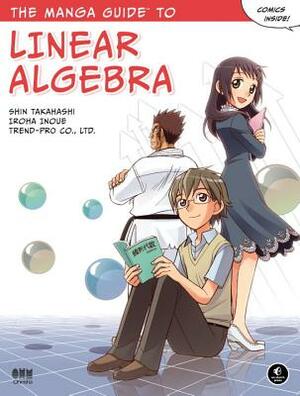 The Manga Guide to Linear Algebra by Shin Takahashi, Co Ltd Trend, Iroha Inoue