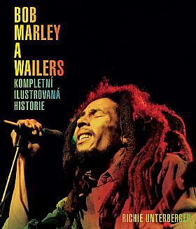Bob Marley a Wailers - Kompletní ilustrovaná historie by Richie Unterberger, Alexandr Neuman