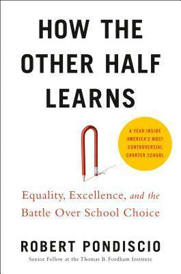 How the Other Half Learns: Equality, Excellence, and the Battle Over School Choice by Robert Pondiscio