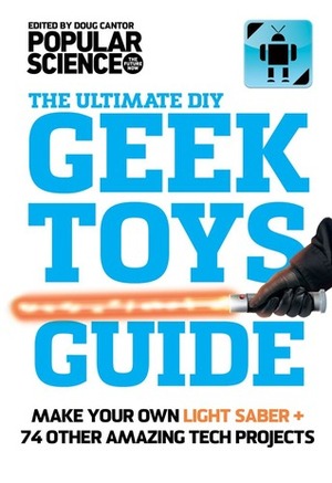 Geek Toys Guide: Make a Real Light Saber and 64 Other Amazing Geek Toys by Popular Science