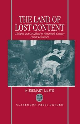 The Land of Lost Content: Children and Childhood in Nineteenth-Century French Literature by Rosemary Lloyd