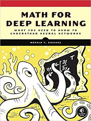 Math for Deep Learning: A Practitioner's Guide to Mastering Neural Networks by Ronald T. Kneusel