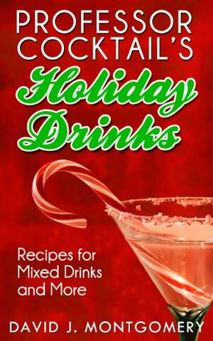 Professor Cocktail's Holiday Drinks: Recipes for Mixed Drinks and More by David J. Montgomery