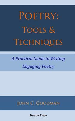 Poetry: Tools & Techniques: A Practical Guide to Writing Engaging Poetry by John C. Goodman