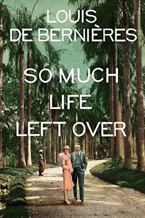 So Much Life Left Over by Louis de Bernières