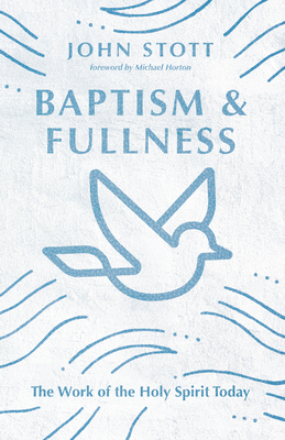 Baptism and Fullness: The Work of the Holy Spirit Today by John Stott