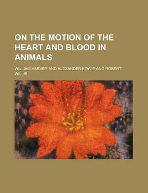 On the Motion of the Heart and Blood in Animals by William Harvey