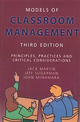 Models of Classroom Management: Principles, Practices and Critical Considerations by John McNamara, Jack Martin, Jeff Sugarman