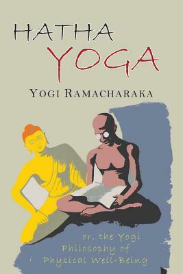 Hatha Yoga: Or, The Yogi Philosophy of Physical Well-Being, With Numerous Exercises by William Walker Atkinson, Yogi Ramacharaka