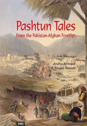 Pashtun Tales from the Pakistan-Afghan Frontier by Roger Boase, Aisha Ahmad