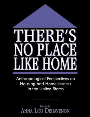 There's No Place Like Home: Anthropological Perspectives on Housing and Homelessness in the United States by 