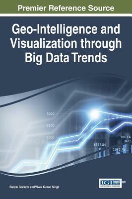 Geo-Intelligence and Visualization through Big Data Trends by Burcin Bozkaya, Vivek Kumar Singh