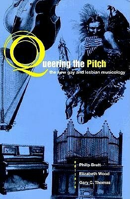 Queering the Pitch: The New Gay and Lesbian Musicology by Philip Brett, Gary C. Thomas, Elizabeth Wood