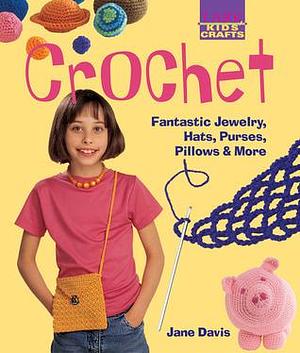 Kids' Crafts: Crochet: Fantastic Jewelry, Hats, Purses, Pillows & More by Jane Davis, Jane Davis