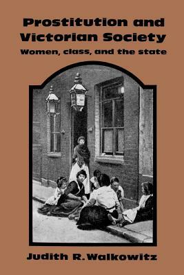 Prostitution and Victorian Society: Women, Class, and the State by Walkowitz Judith R., Judith Walkowitz