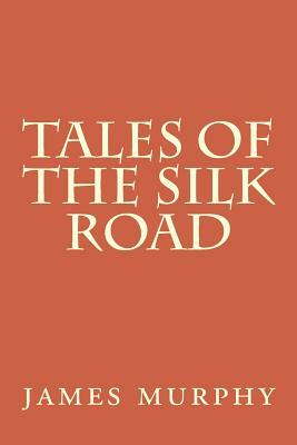 Tales of the Silk Road: On the Trail of Marco Polo by James Murphy