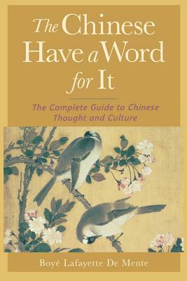The Chinese Have a Word for It: The Complete Guide to Chinese Thought and Culture by Boye Lafayette De Mente