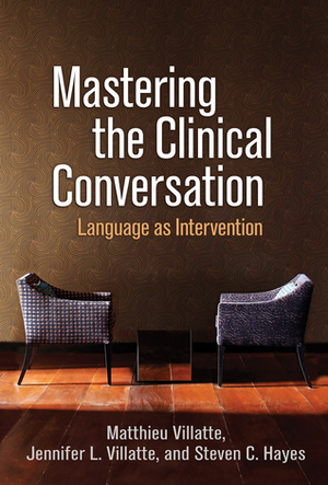 Mastering the Clinical Conversation: Language as Intervention by Steven C. Hayes, Jennifer L. Villatte, Matthieu Villatte