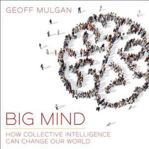 Big Mind: How Collective Intelligence Can Change Our World by Geoff Mulgan