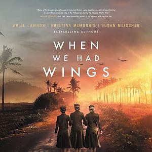 When We Had Wings: A Story of the Angels of Bataan by Kristina McMorris, Susan Meissner, Ariel Lawhon