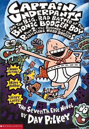 Captain Underpants and the Big, Bad Battle of the Bionic Booger Boy, Part 2: The Revenge of the Ridiculous Robo-Boogers by Dav Pilkey