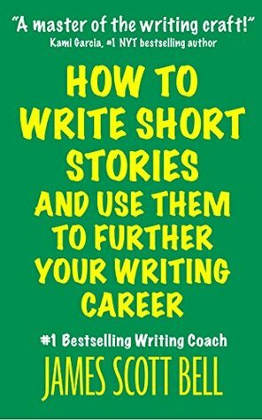 How to Write Short Stories And Use Them to Further Your Writing Career by James Scott Bell