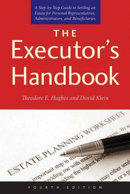 The Executor's Handbook: A Step-By-Step Guide to Settling an Estate for Personal Representatives, Administrators, and Beneficiaries by Theodore E. Hughes, David Klein