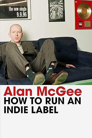 How to Run an Indie Label by Alan McGee